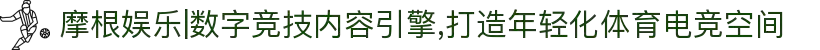 摩根娱乐|数字竞技内容引擎,打造年轻化体育电竞空间